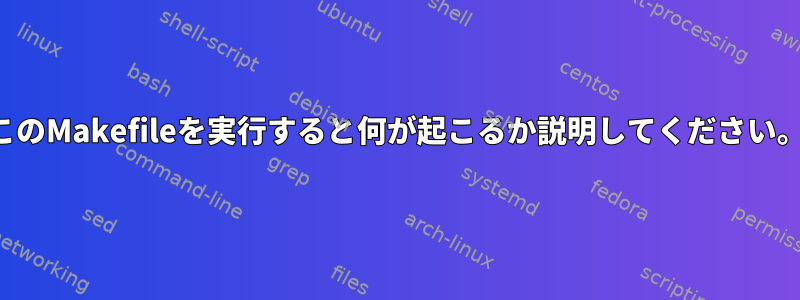 このMakefileを実行すると何が起こるか説明してください。