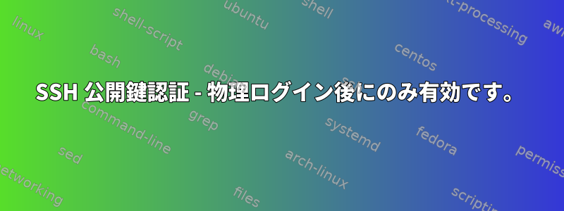 SSH 公開鍵認証 - 物理ログイン後にのみ有効です。