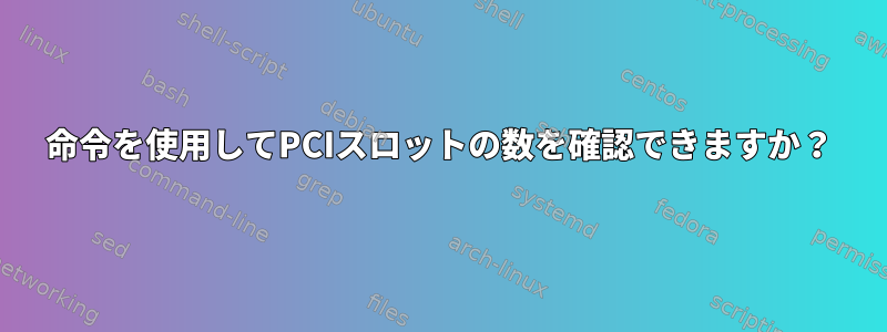 命令を使用してPCIスロットの数を確認できますか？