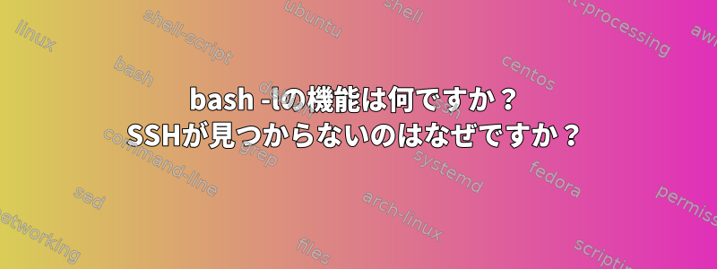 bash -lの機能は何ですか？ SSHが見つからないのはなぜですか？