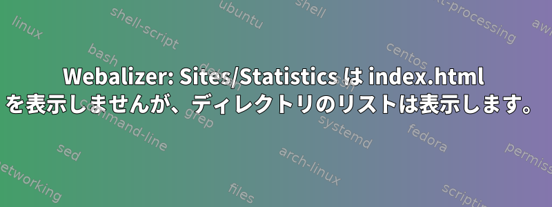 Webalizer: Sites/Statistics は index.html を表示しませんが、ディレクトリのリストは表示します。