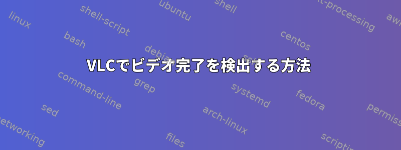 VLCでビデオ完了を検出する方法