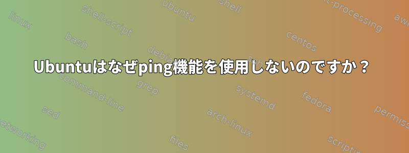 Ubuntuはなぜping機能を使用しないのですか？