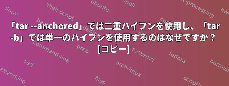 「tar --anchored」では二重ハイフンを使用し、「tar -b」では単一のハイフンを使用するのはなぜですか？ [コピー]