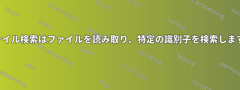 ファイル検索はファイルを読み取り、特定の識別子を検索します。