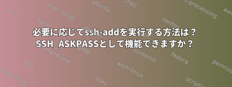 必要に応じてssh-addを実行する方法は？ SSH_ASKPASSとして機能できますか？