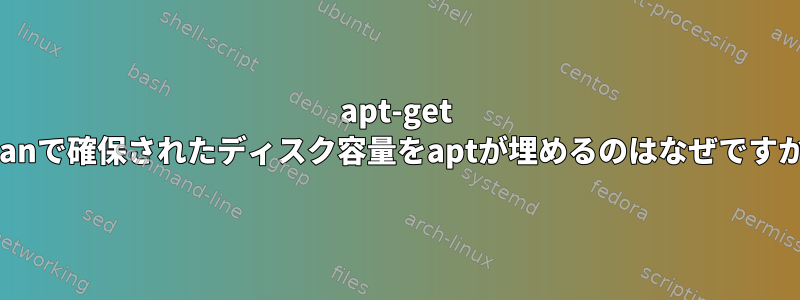 apt-get cleanで確保されたディスク容量をaptが埋めるのはなぜですか？