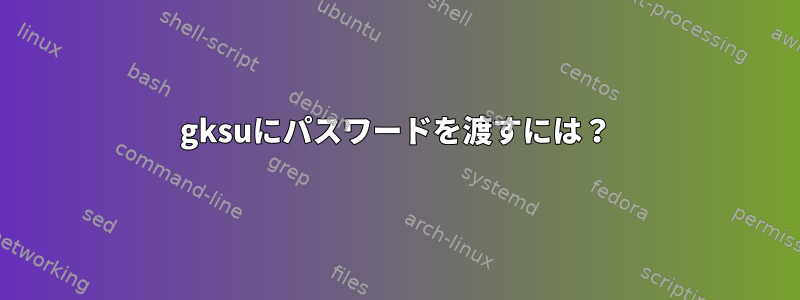 gksuにパスワードを渡すには？