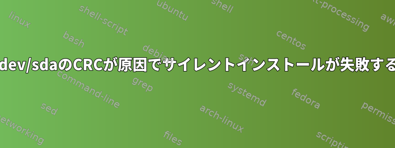 /dev/sdaのCRCが原因でサイレントインストールが失敗する