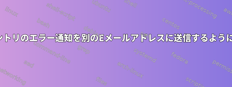 特定のcronjobエントリのエラー通知を別のEメールアドレスに送信するように設定できますか？