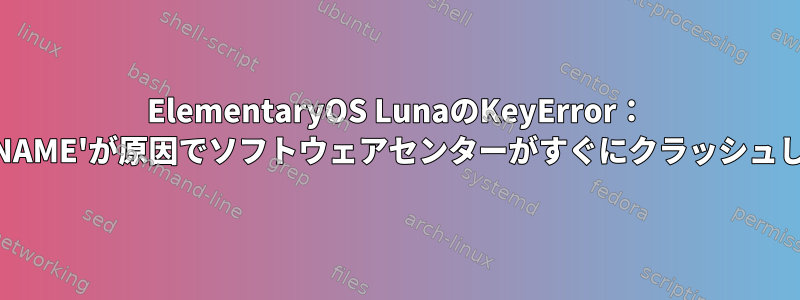 ElementaryOS LunaのKeyError： 'CODENAME'が原因でソフトウェアセンターがすぐにクラッシュします。