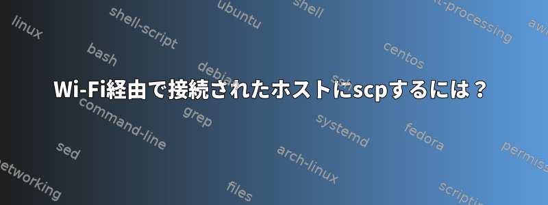 Wi-Fi経由で接続されたホストにscpするには？