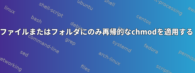 ファイルまたはフォルダにのみ再帰的なchmodを適用する