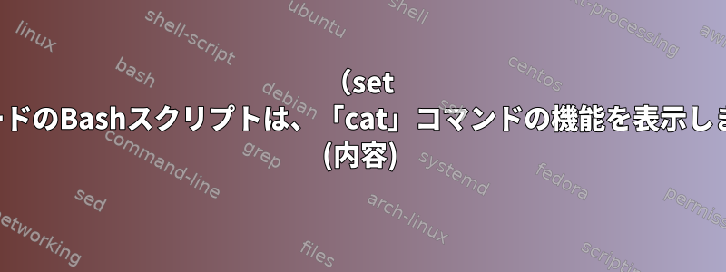 （set -x）モードのBashスクリプトは、「cat」コマンドの機能を表示しません。 (内容)