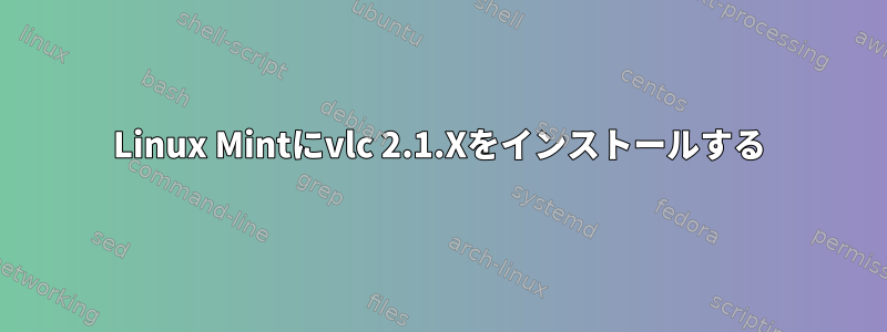 Linux Mintにvlc 2.1.Xをインストールする