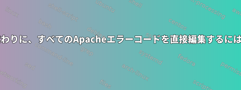 httpd.confを使用する代わりに、すべてのApacheエラーコードを直接編集するにはどうすればよいですか？