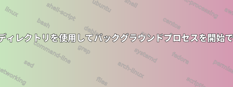 特定の作業ディレクトリを使用してバックグラウンドプロセスを開始できますか？