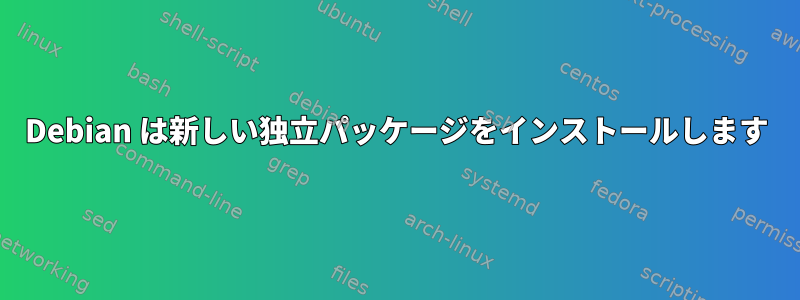 Debian は新しい独立パッケージをインストールします