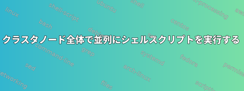 クラスタノード全体で並列にシェルスクリプトを実行する