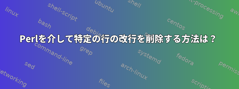 Perlを介して特定の行の改行を削除する方法は？