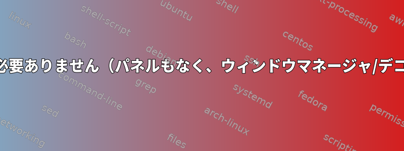 KDEは起動に他に何も必要ありません（パネルもなく、ウィンドウマネージャ/デコレータもありません）