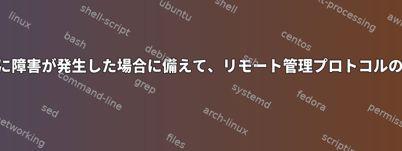 SSHサーバーに障害が発生した場合に備えて、リモート管理プロトコルのバックアップ