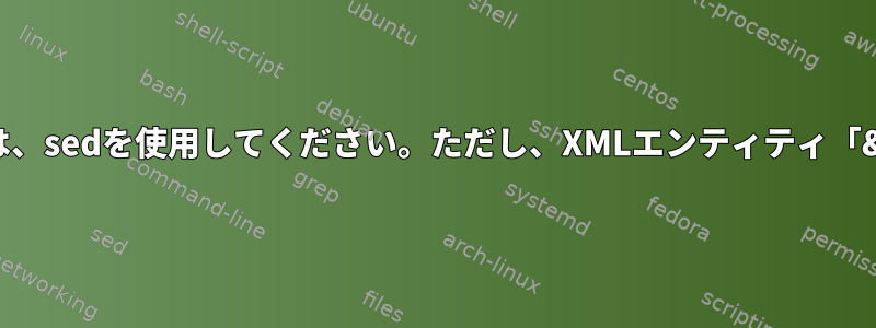 指定されたXMLタグのすべての「&amp;」を置き換えるには、sedを使用してください。ただし、XMLエンティティ「&amp;」の「&amp;」を「#」に置き換えないでください。