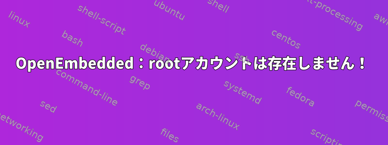 OpenEmbedded：rootアカウントは存在しません！