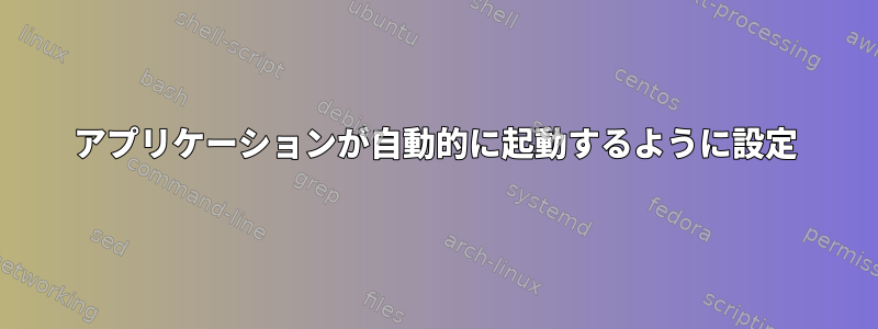 アプリケーションが自動的に起動するように設定