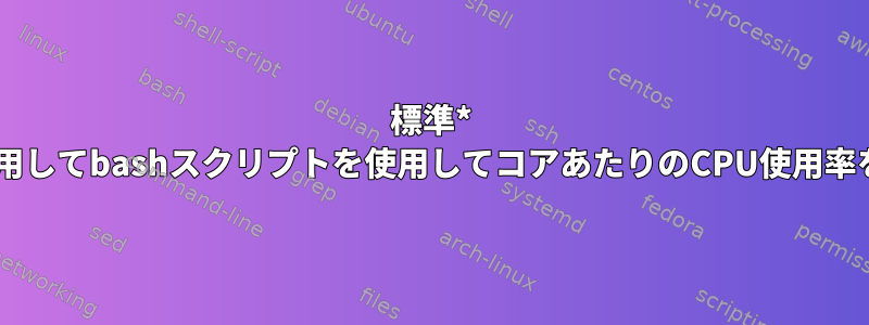 標準* nixツールを使用してbashスクリプトを使用してコアあたりのCPU使用率を取得する方法