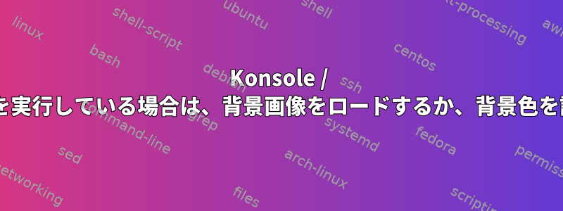 Konsole / ShellがSSHを実行している場合は、背景画像をロードするか、背景色を設定します。