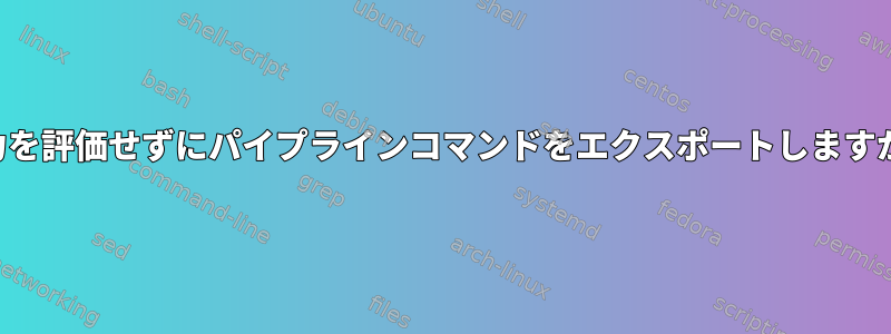 出力を評価せずにパイプラインコマンドをエクスポートしますか？