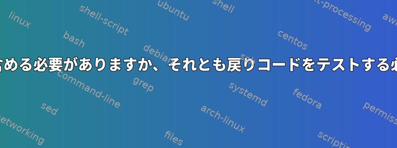 条件にコマンドを含める必要がありますか、それとも戻りコードをテストする必要がありますか？