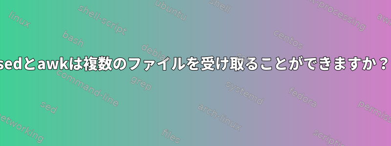 sedとawkは複数のファイルを受け取ることができますか？