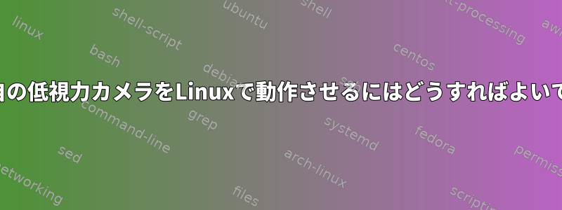 この独自の低視力カメラをLinuxで動作させるにはどうすればよいですか？