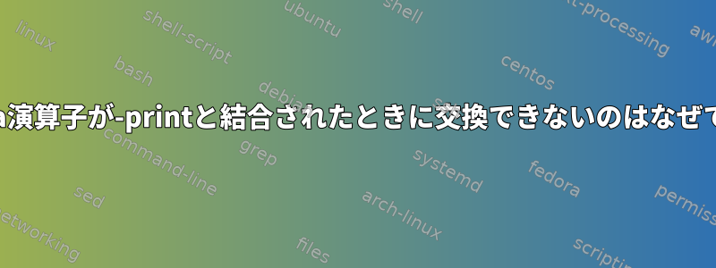 find：-a演算子が-printと結合されたときに交換できないのはなぜですか？