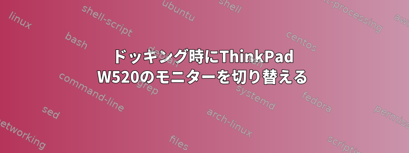 ドッキング時にThinkPad W520のモニターを切り替える