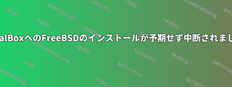 VirtualBoxへのFreeBSDのインストールが予期せず中断されました。