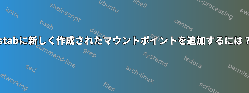 fstabに新しく作成されたマウントポイントを追加するには？