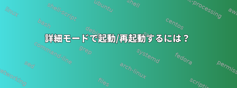 詳細モードで起動/再起動するには？