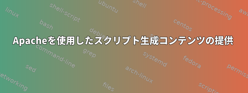 Apacheを使用したスクリプト生成コンテンツの提供