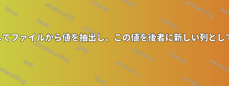 別のファイル内の列のパターンを使用してファイルから値を抽出し、この値を後者に新しい列として挿入するにはどうすればよいですか？