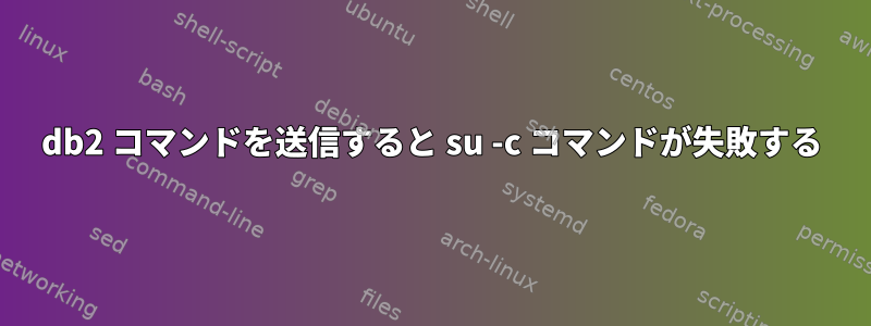 db2 コマンドを送信すると su -c コマンドが失敗する