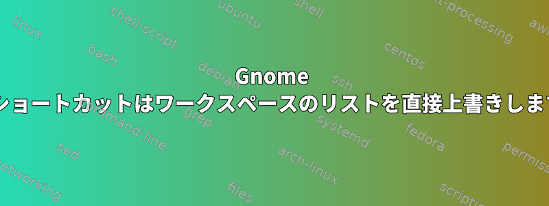 Gnome Shellショートカットはワークスペースのリストを直接上書きしますか？