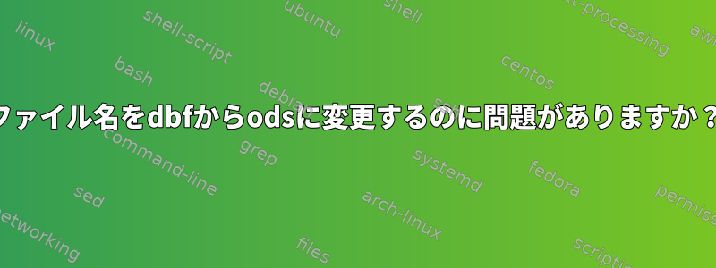 ファイル名をdbfからodsに変更するのに問題がありますか？