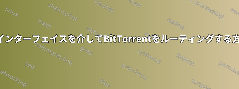 2番目のインターフェイスを介してBitTorrentをルーティングする方法は？