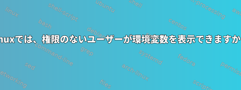 Linuxでは、権限のないユーザーが環境変数を表示できますか？