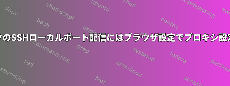 WebトラフィックのSSHローカルポート配信にはブラウザ設定でプロキシ設定が必要ですか？