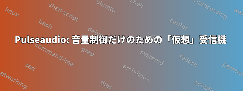 Pulseaudio: 音量制御だけのための「仮想」受信機