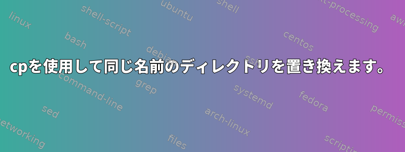 cpを使用して同じ名前のディレクトリを置き換えます。